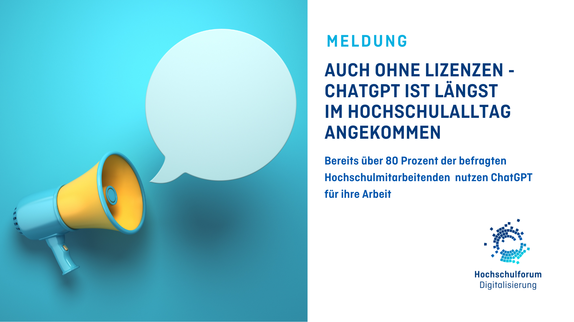 Titelbild der Meldung: “AUCH OHNE LIZENZEN  CHATGPT IST LÄNGST IM HOCHSCHULALLTAG ANGEKOMMEN”. Untertitel: “Bereits über 80 Prozent der befragten Hochschulmitarbeitenden nutzen laut HFD-Umfrage ChatGPT für ihre Arbeit”. Bild auf der rechten Seite: Megafon und Sprechblase auf hellblauem Hintergrund. Logo rechts unten: Hochschulforum Digitalisierung.