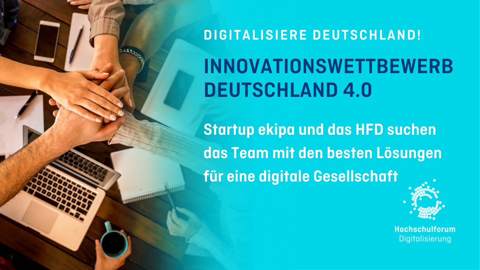 Fünf Hände, die von Personen, die um einen Schreibtisch herum sitzen, in ihrer Mitte übereinandergelegt werden. Gesehen von oben. Text: Innovationswettbewerb Deutschland 4.0. Startup ekipa und das HFD suchen das Team mit den besten Lösungen für eine digitale Gesellschaft