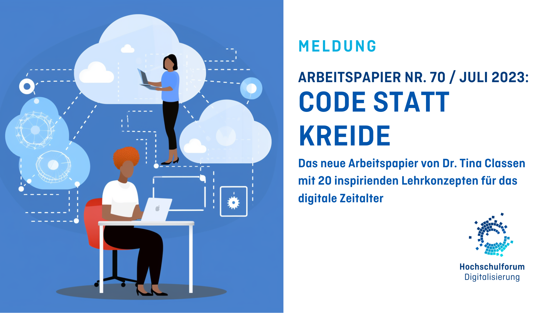 Titelbild der Meldung: „Arbeitspapier Nr. 70 / Juli 2023: CODE STATT KREIDE“. Untertitel: „Das neue Arbeitspapier von Dr. Tina Classen mit 20 inspirierenden Lehrkonzepten für das digitale Zeitalter“. Grafik auf der linken Seite zeigt auf blauem Hintergrund zwei Personen, die stehend und am Schreibtisch sitzend an ihren Laptops arbeiten. Sie sind von Cloud-Grafiken umgeben. Logo rechts unten: Hochschulforum Digitalisierung. 