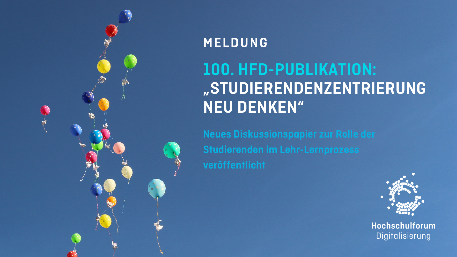 Titelbild zur Meldung „DIE 100. HFD-PUBLIKATION: STUDIERENDENZENTRIERUNG NEU DENKEN“ Untertitel: Neues Diskussionspapier zur Rolle der Studierenden im Lern-Lernprozess. Rechts unten: Logo Hochschulforum Digitalisierung. Hintergrund: Blauer Himmel mit vielen bunten Luftballons.