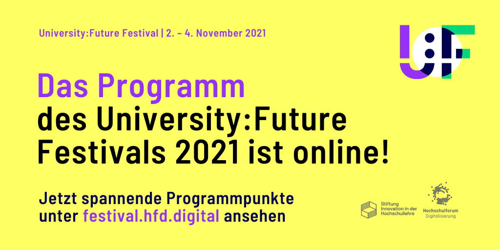 Auf dem gelben Hintergrund befindet sich der Text: “Das Programm des University:Future Festivals 2021 ist online! Jetzt spannende Programmpunkten unter festival.hfd.digital ansehen”. Oben ist der Text: “University:Future Festival 2021 - Open for Discussion | 2. – 4. November 2021”. Auf der rechten Seite ist das Logo des Festivals. Darunter sind die Logos von Hochschulforum Digitalisierung und Stiftung Innovation in der Hochschullehre abgebildet. 