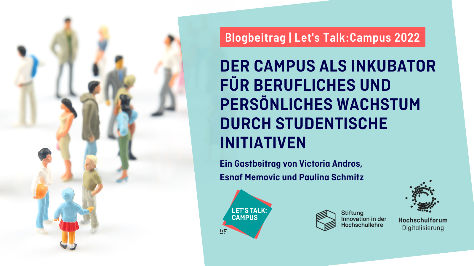 Titelbild zur Blogreihe "Let's Talk Campus": DER CAMPUS ALS INKUBATOR FÜR BERUFLICHES UND PERSÖNLICHES WACHSTUM DURCH STUDENTISCHE INITIATIVEN. Ein Gastbeitrag von Victoria Andros,  Esnaf Memovic und Paulina Schmitz. Logo: Let's Talk Campus, Stiftung Innovation in der Hochschullehre, Hochschulforum Digitalisierung. 