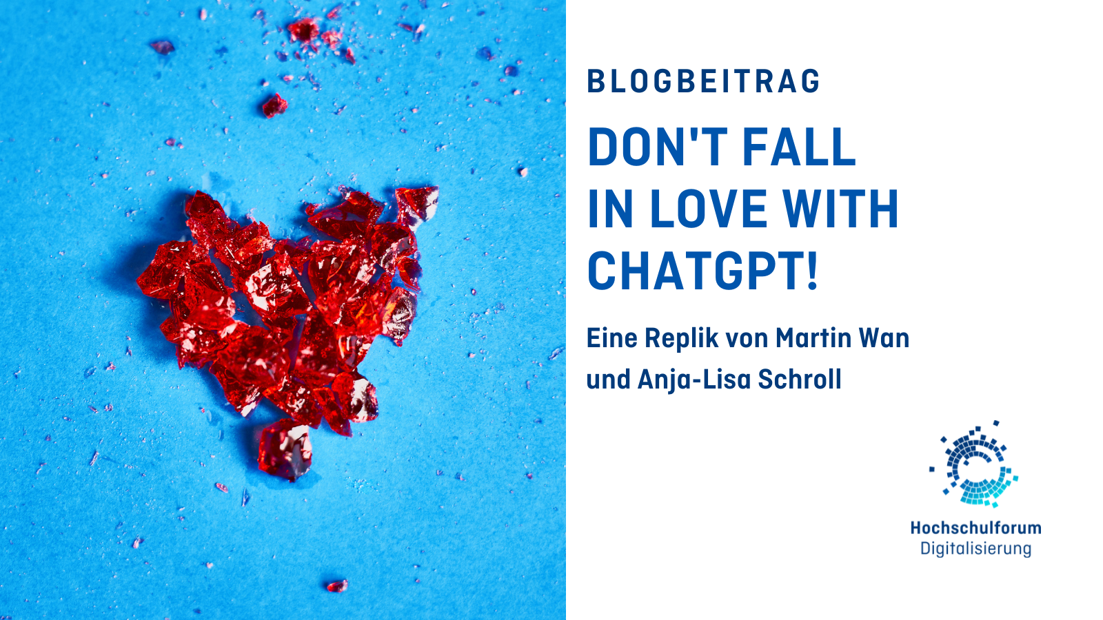 Titelbild des Blogbeitrags: „Don’t Fall in Love With ChatGPT!“. Untertitel: „Eine Replik von Martin Wan und Anja-Lisa Schroll“. Bild rechts zeigt ein zerbrochenes rotes Herz auf blauem Hintergrund. Logo rechts unten: Hochschulforum Digitalisierung. 