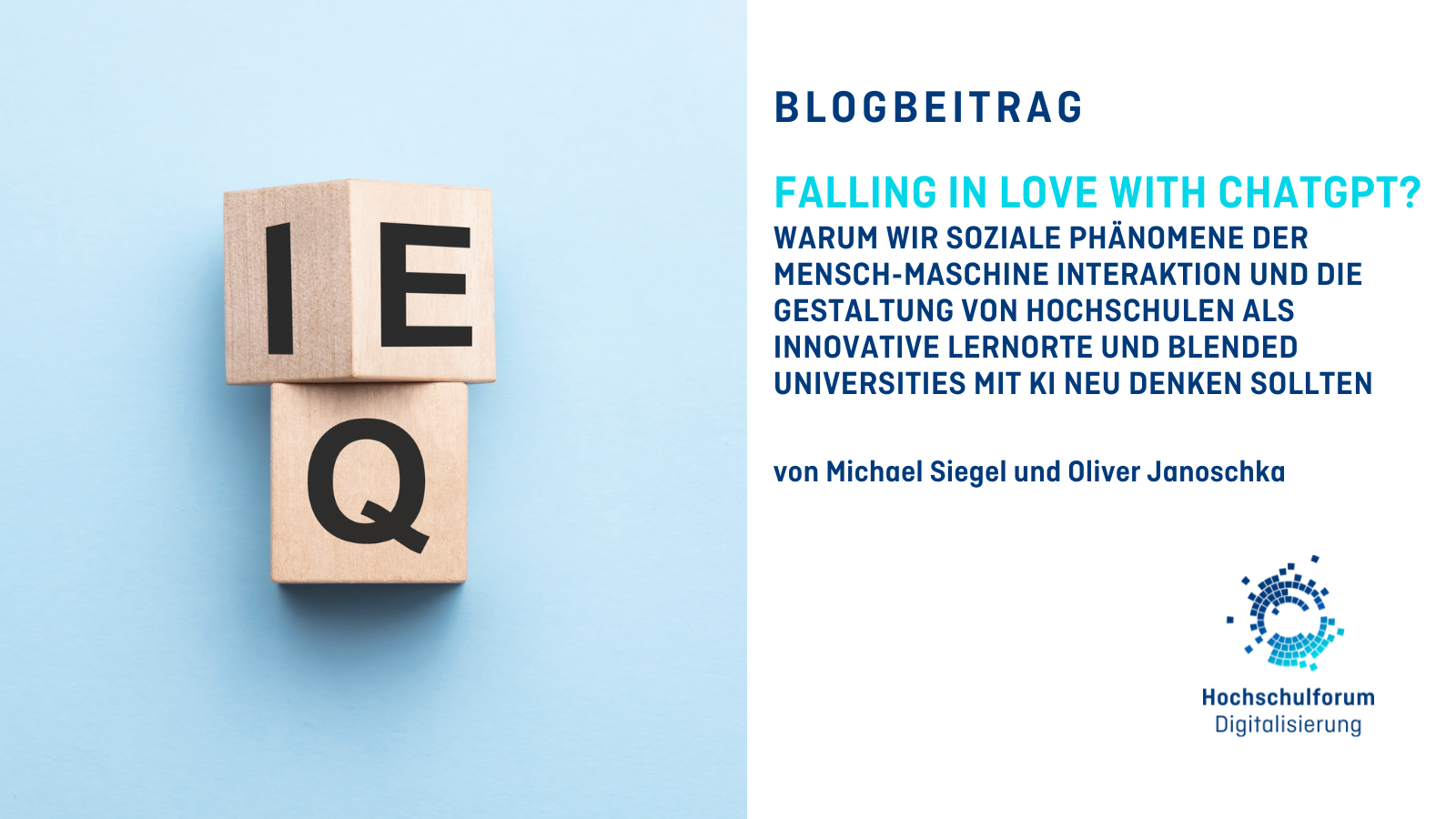 Titelbild für den Blogbeitrag „FALLING IN LOVE WITH CHATGPT? WARUM WIR SOZIALE PHÄNOMENE DER MENSCH-MASCHINE INTERAKTION UND DIE GESTALTUNG VON HOCHSCHULEN ALS INNOVATIVE LERNORTE UND BLENDED UNIVERSITIES MIT KI NEU DENKEN SOLLTEN“ Untertitel: Von Michael Siegel und Oliver Janoschka. Foto links: Zwei Buchstabenwürfel, aus den sich entweder die Wörter IQ oder EQ bilden lassen. Logo rechts unten: Hochschulforum Digitalisierung.