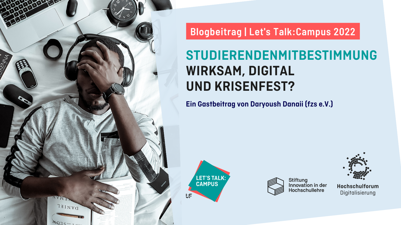 Titelbild zum Artikel aus der Blogreihe "Let's Talk Campus": "STUDIERENDENMITBESTIMMUNG - WIRKSAM, DIGITAL UND KRISENFEST?" Ein Gastbeitrag von Daryoush Danaii. Auf der linken Seite ist ein Mann zu sehen, der seine Hand vor sein Gesicht hält. Er hat Kopfhörer auf, ist umgeben von Büchern, einem Laptop, Büchern, Wecker, Smartphone, etc. Logos rechts unten: Lets Talk Campus, Stiftung Innovation in der Hochschullehre, Hochschulforum Digitalisierung.