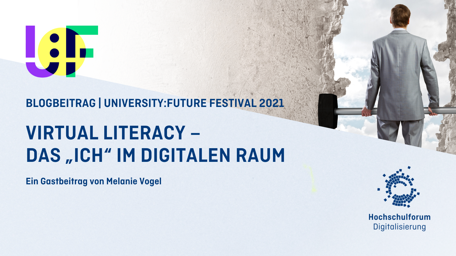 Mann mit Hammer in der Hand vor zum Teil eingeschlagener Mauer. Text: BLOGBEITRAG | UNIVERSITY:FUTURE FESTIVAL 2021; Virtual Literacy – das „Ich“ im digitalen Raum; Gastbeitrag von Melanie Vogel; Logos des HFD und des University:Future Festivals