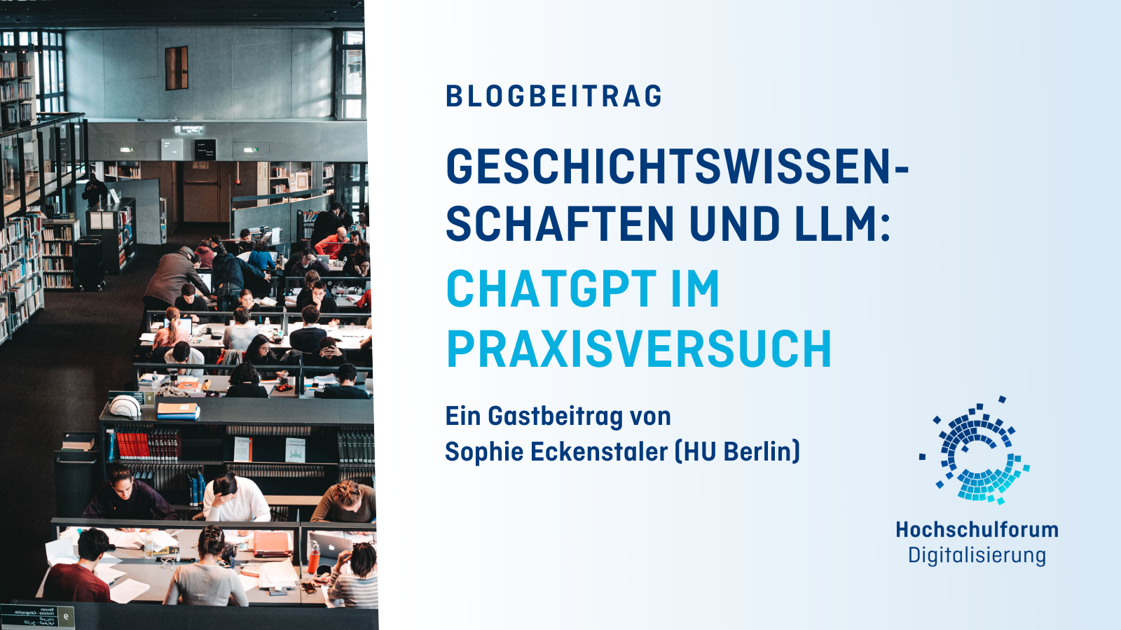 Links ist eine typische Szene aus einer (Hochschul)bibliothek abgebildet, inklusive lesenden und zusammen arbeitenden Studierenden an Arbeitstischen zwischen Buchregalen; Rechts befindet sich der Text: Blogbeitrag Ein Gastbeitrag von  Sophie Eckenstaler (HU Berlin) Geschichtswissen-schaften und LLM: ChatGPT im Praxisversuch, unten rechts befindet sich das HFD-Logo