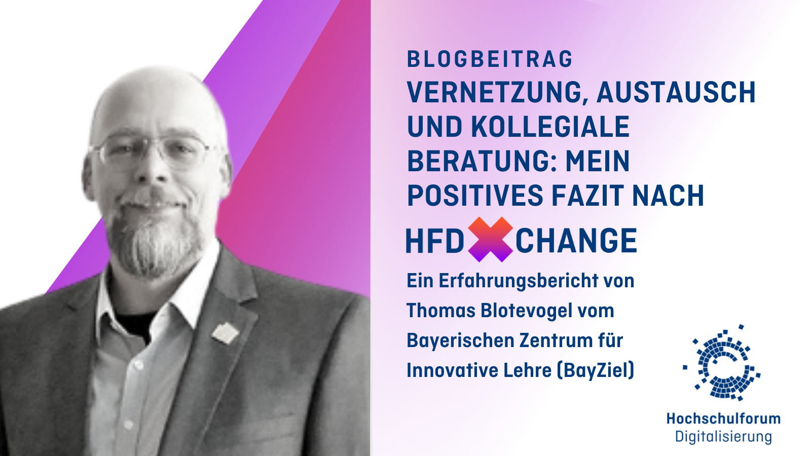 Titelbild zum Blog, links ist ein schwarz-weißes Porträt von Thomas Blotevogel auf einem weiß-lila-magenta gefächerten Hintergrund zu sehen, rechts unten ist das HFD-Logo abgebildet, auf der rechten Seite des Titelbildsbefindet sich der Text:  Blogbeitrag VERNETZUNG, AUSTAUSCH UND KOLLEGIALE BERATUNG: MEIN POSITIVES FAZIT NACH Ein Erfahrungsbericht von Thomas Blotevogel vom Bayerischen Zentrum für  Innovative Lehre (BayZiel)