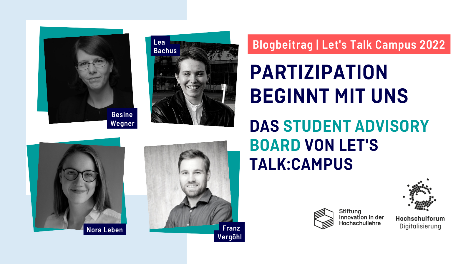 Titelbild zum Blogbeitrag aus der Reihe Let's Talk: Campus – Das Student Advisory Board stellt sich vor. Fünf Fragen zur Arbeit im Student Advisory Board an Lea Bachus, Nora Leben und Franz Vergöhl. Bilder links: die Portraits der Studierenden. Logos: Let's Talk Campus, Stiftung Innovation in der Hochschullehre, Hochschulforum Digitalisierung.