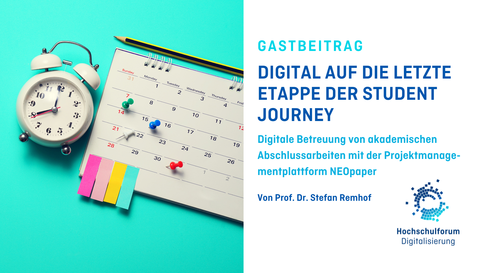 Titelbild des Gastbeitrages: „DIGITAL AUF DIE LETZE ETAPPE DER STUDENT JOURNEY“. Untertitel: „Digitale Betreuung von akademischen Abschlussarbeiten mit der Projektmanagementplattform NeoPaper“. Autor: Prof. Dr. Stefan Remhof. Bild links zeigt einen Wecker und einen Wochenkalender auf türkisem Hintergrund. Logo rechts unten: Hochschulforum Digitalisierung.