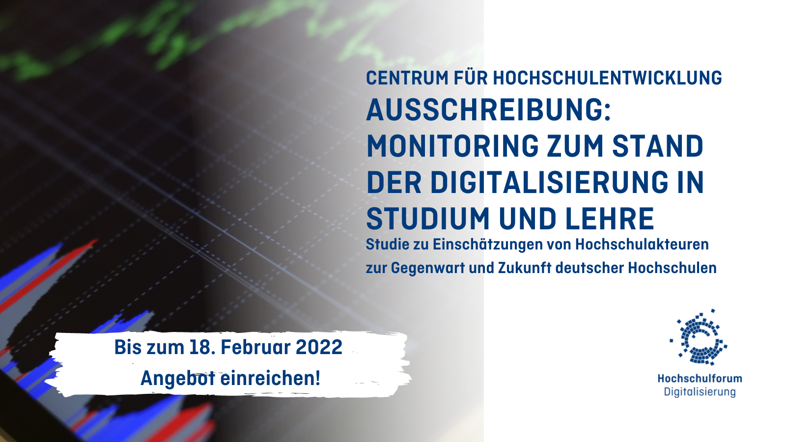 Foto eines Bildschirms mit roten, blauen, grauen und grünen Diagramm-Graphen. Text: Centrum für Hochschulentwicklung. Ausschreibung: Monitoring zum Stand der Digitalisierung in Studium und Lehre. Studie zur Einschätzung von Hochschulakteuren zur Gegenwart und Zukunft deutscher Hochschulen. Bis zum 18. Februar 2022 Angebot einreichen!