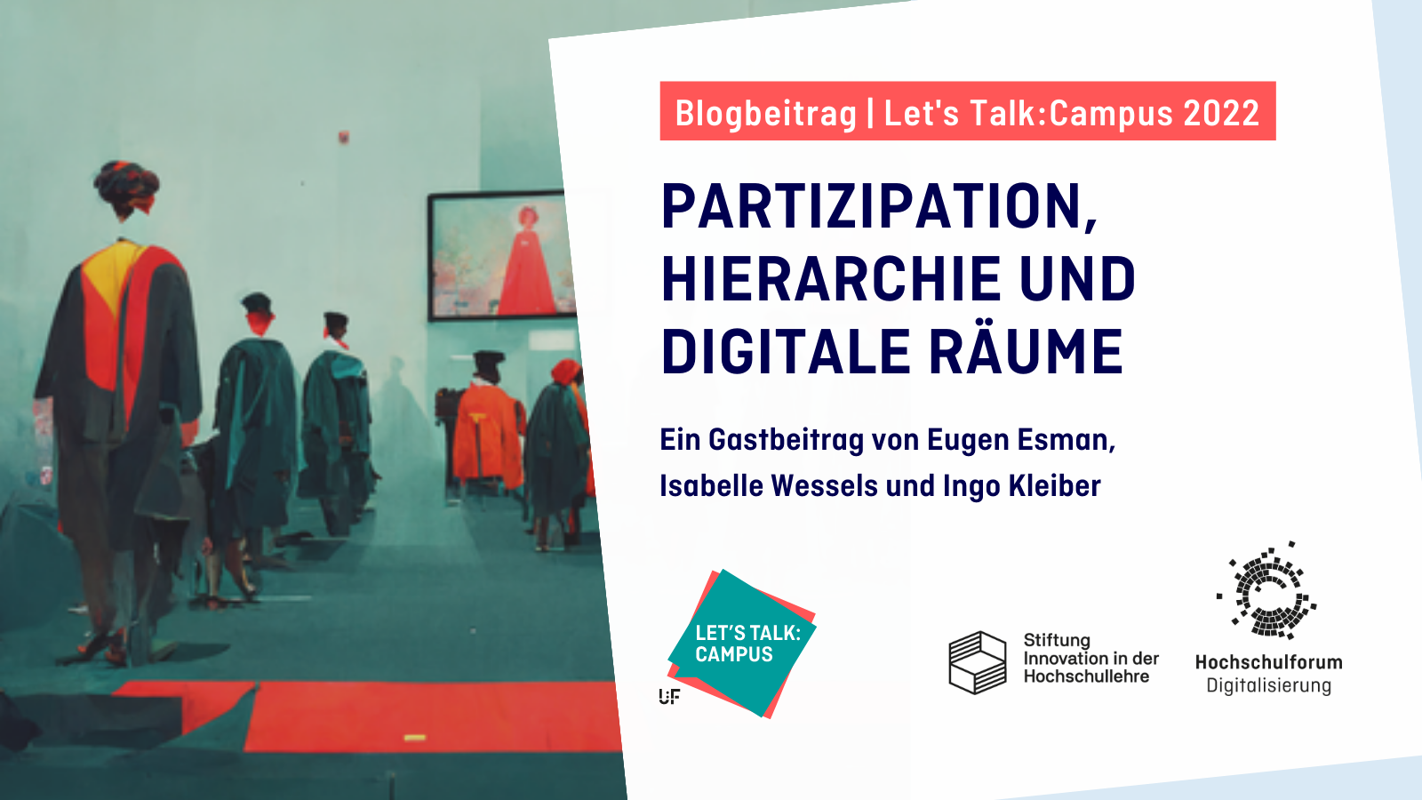 Titelbild zum Blogartikel aus der Reihe "Lets Talk Campus 2022": PARTIZIPATION, HIERARCHIE UND DIGITALE RÄUME. Ein Gastbeitrag von Eugen Esman, Isabelle Wessels und Ingo Kleiber. Logo: Lets Talk Campus, Stiftung Innovation in der Hochschullehre, Hochschulforum Digitalisierung.