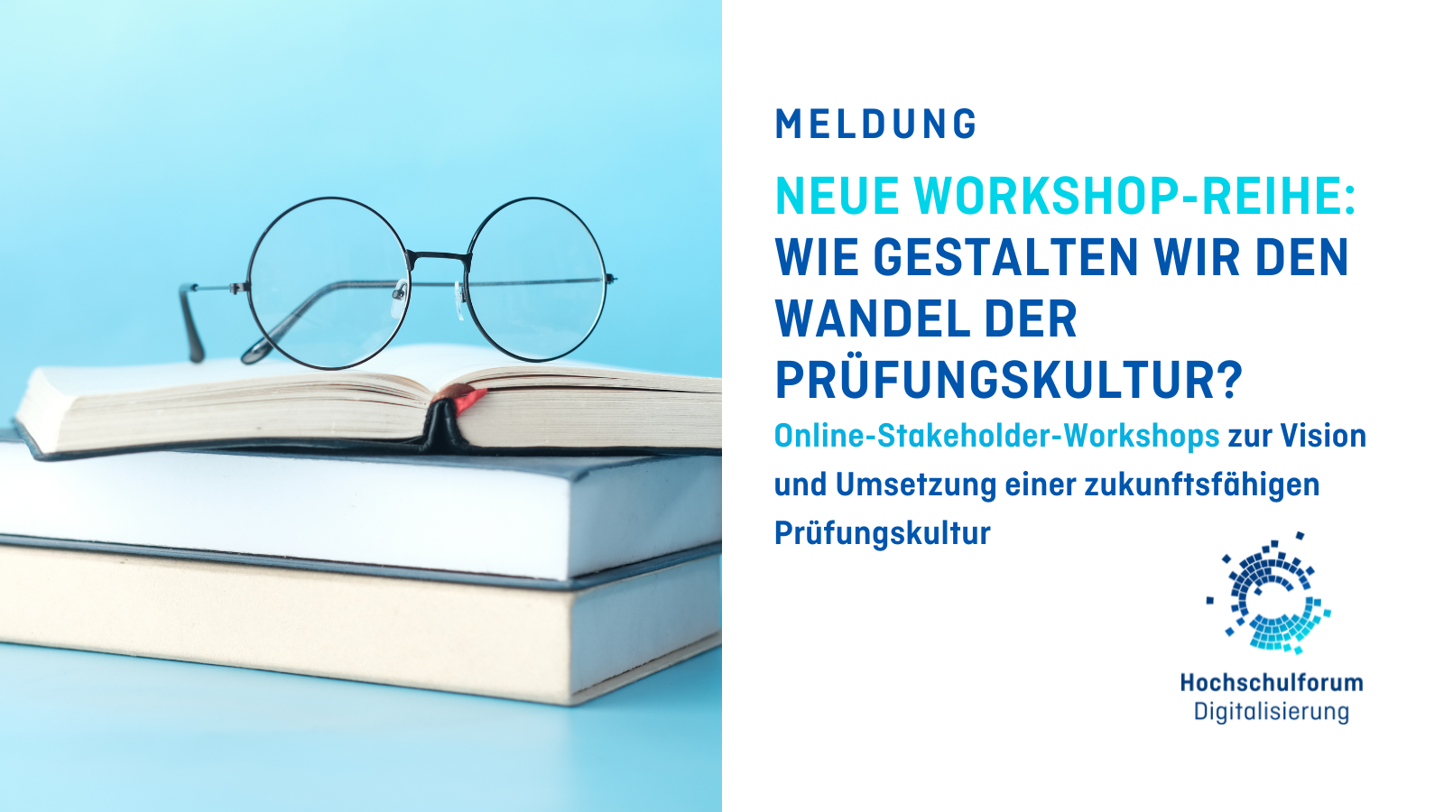 Titelbild zur Meldung: "NEUE WORKSHOP-REIHE: WIE GESTALTEN WIR DEN WANDEL DER PRÜFUNGSKULTUR? Untertitel: Online Stakeholder Workshops zur Vision und Umsetzung einer zukunftsfähigen Prüfungskultur. Links ist ein Bücherstapel zu sehen, auf dem eine Brille liegt. Unten rechts: Logo Hochschulforum Digitalisierung