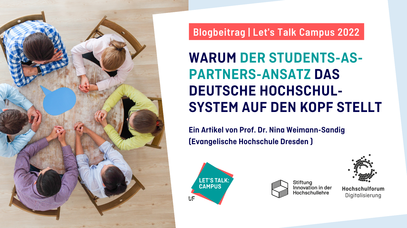 Titelbild zur Blogreihe "Let's Talk Campus". Titel Rechts: WARUM DER STUDENTS-AS-PARTNERS-ANSATZ DAS DEUTSCHE HOCHSCHUL-SYSTEM AUF DEN KOPF STELLT. Ein Artikel von Prof. Dr. Nina Weimann-Sandig (Evangelische Hochschule Dresden). Links: Studierende und Lehrende an einem runden Tisch im Gespräch. Logo: Hochschulforum Digitalisierung, Stiftung Innovation in der Hochschullehre, Let's Talk Campus.