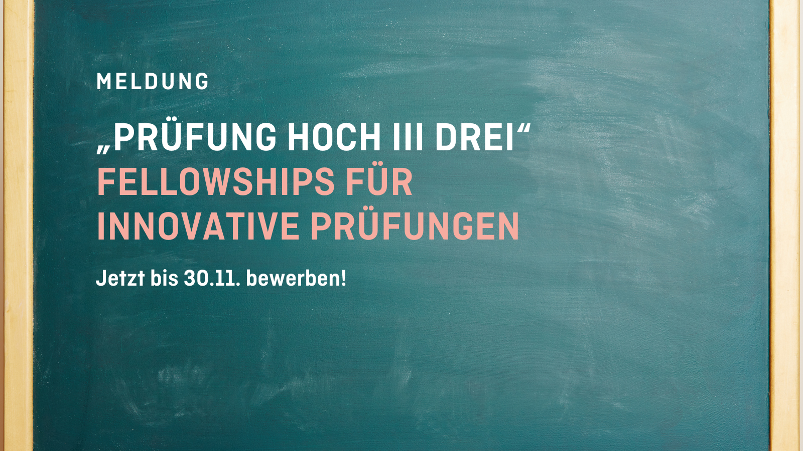 Hintergrund: Foto einer grünen Tafel. Text: "Prüfung Hoch Drei". Fellowships für innovative Prüfungen. Jetzt bis 30.11. bewerben!