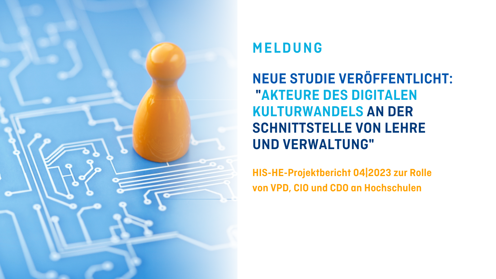 Titelbild zur Meldung: "Neue Studie veröffentlicht: "AKTEURE DES DIGITALEN KULTURWANDELS AN DER SCHNITTSTELLE VON LEHRE UND VERWALTUNG". Untertitel: HIS-HE-Projektbericht 04|2023 zur Rolle von VPD, CIO und CDO an Hochschulen. Bild links zeigt eine orange Spielfigur auf einer blauen Platine