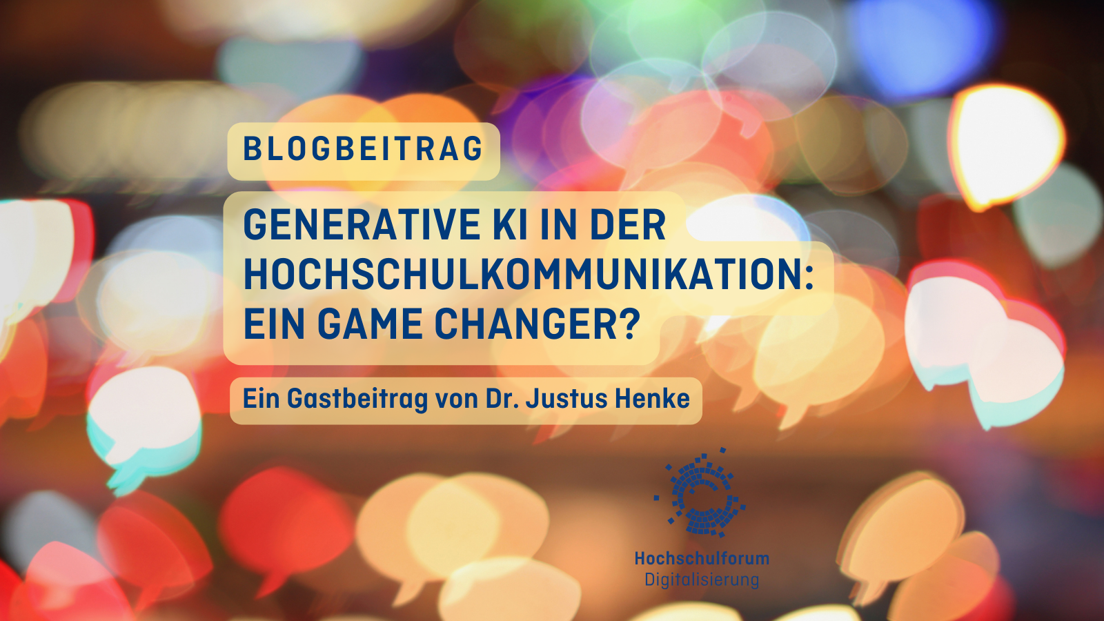 Titelbild des Gastbeitrags "Generative KI in der Hochschulkommunikation: Ein Game Changer?". Ein Gastbeitrag von Dr. Justus Henke. Im Hintergrund sind bunte Sprechblasen zu sehen. Logo rechts unten: Hochschulforum Digitalisierung.